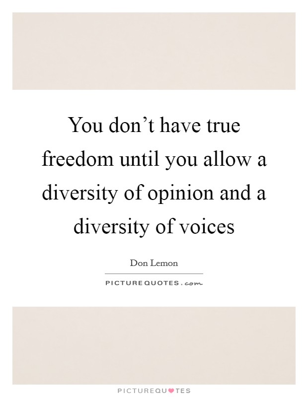 You don't have true freedom until you allow a diversity of opinion and a diversity of voices Picture Quote #1