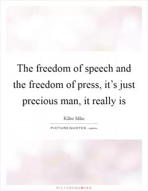 The freedom of speech and the freedom of press, it’s just precious man, it really is Picture Quote #1