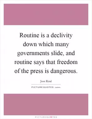 Routine is a declivity down which many governments slide, and routine says that freedom of the press is dangerous Picture Quote #1