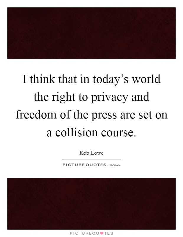I think that in today's world the right to privacy and freedom of the press are set on a collision course. Picture Quote #1