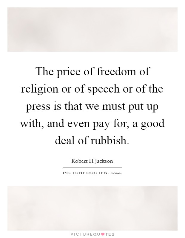 The price of freedom of religion or of speech or of the press is that we must put up with, and even pay for, a good deal of rubbish. Picture Quote #1