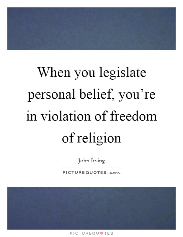 When you legislate personal belief, you're in violation of freedom of religion Picture Quote #1