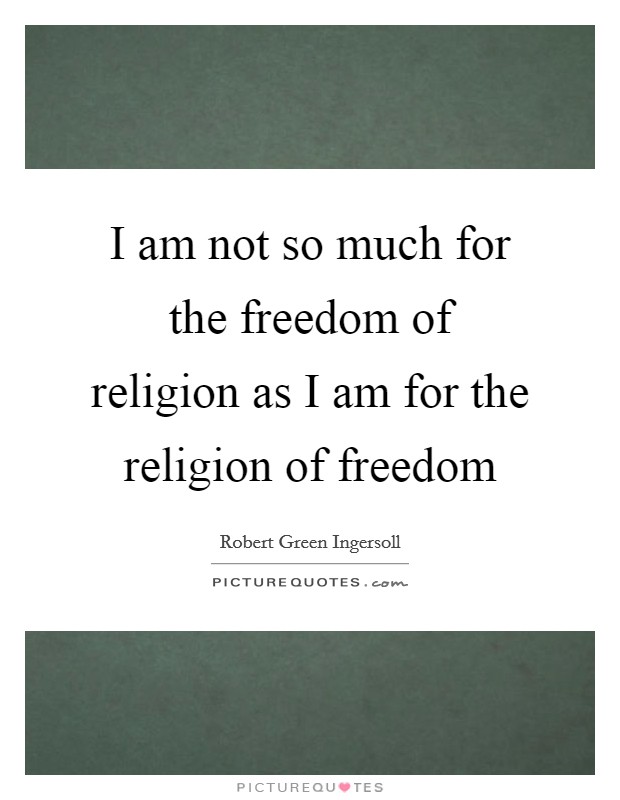 I am not so much for the freedom of religion as I am for the religion of freedom Picture Quote #1