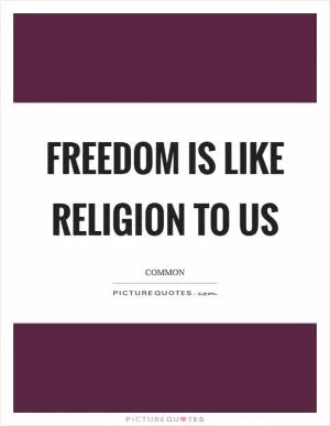 Freedom is like religion to us Picture Quote #1
