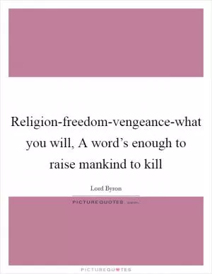 Religion-freedom-vengeance-what you will, A word’s enough to raise mankind to kill Picture Quote #1