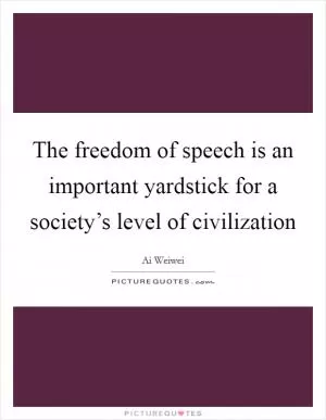 The freedom of speech is an important yardstick for a society’s level of civilization Picture Quote #1