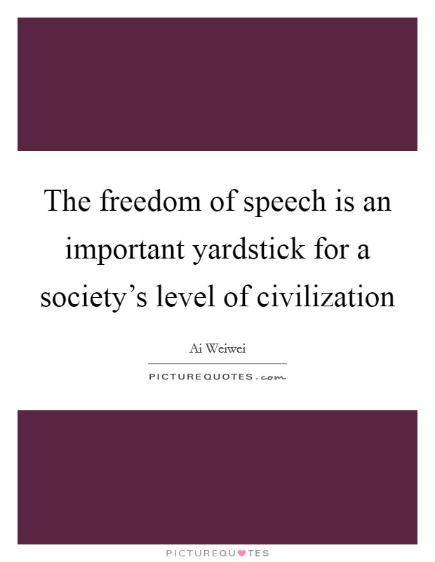 The freedom of speech is an important yardstick for a society's level of civilization Picture Quote #1