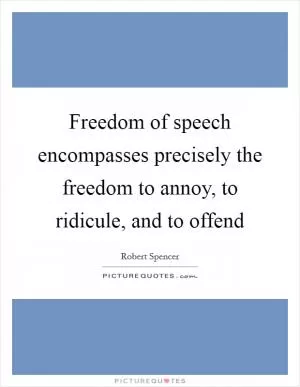 Freedom of speech encompasses precisely the freedom to annoy, to ridicule, and to offend Picture Quote #1