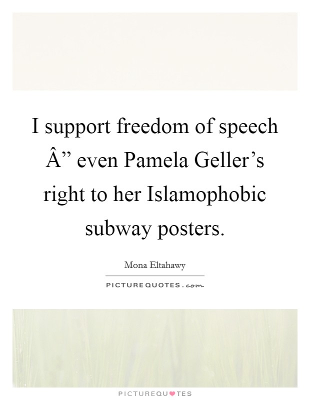 I support freedom of speech Â” even Pamela Geller's right to her Islamophobic subway posters. Picture Quote #1