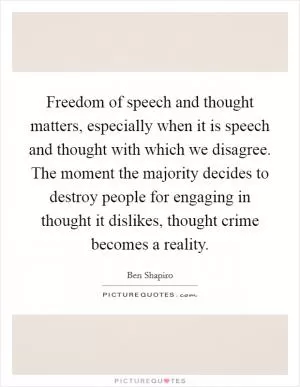 Freedom of speech and thought matters, especially when it is speech and thought with which we disagree. The moment the majority decides to destroy people for engaging in thought it dislikes, thought crime becomes a reality Picture Quote #1