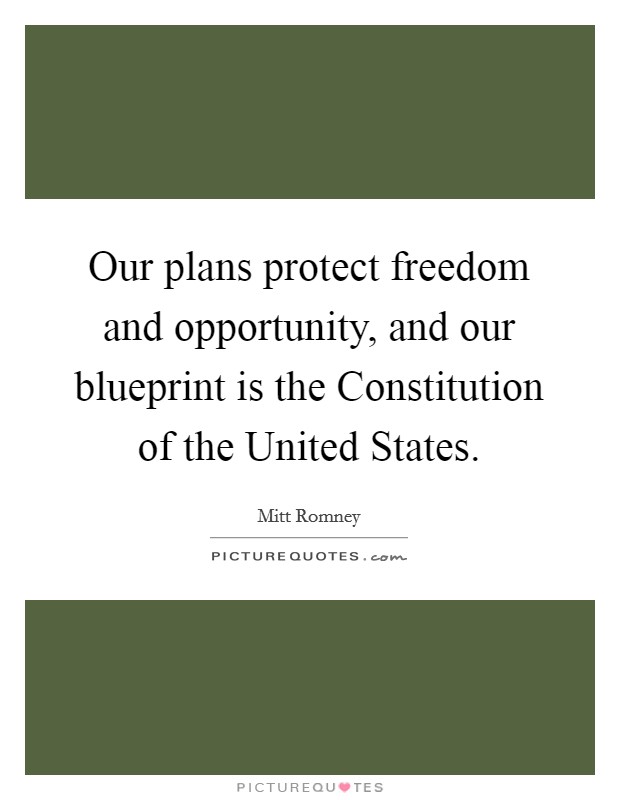 Our plans protect freedom and opportunity, and our blueprint is the Constitution of the United States. Picture Quote #1