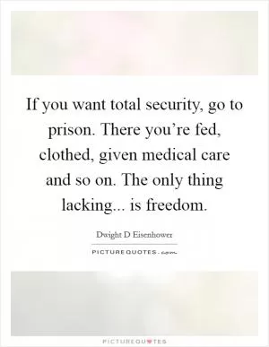 If you want total security, go to prison. There you’re fed, clothed, given medical care and so on. The only thing lacking... is freedom Picture Quote #1