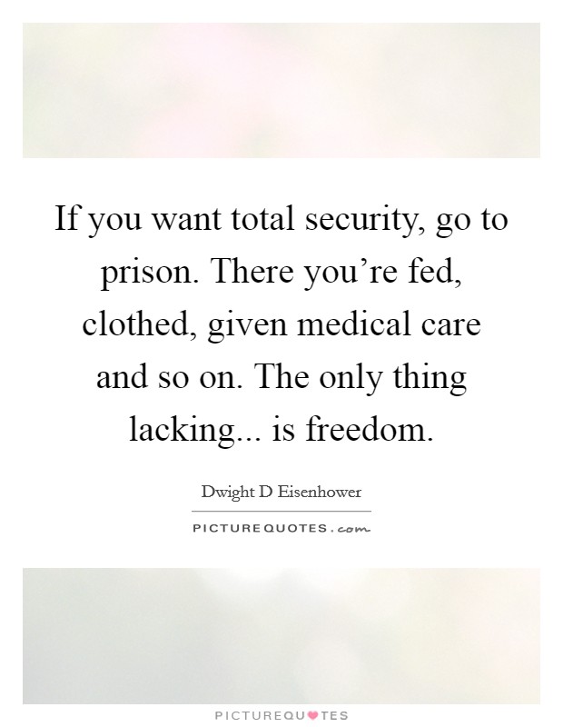 If you want total security, go to prison. There you're fed, clothed, given medical care and so on. The only thing lacking... is freedom. Picture Quote #1