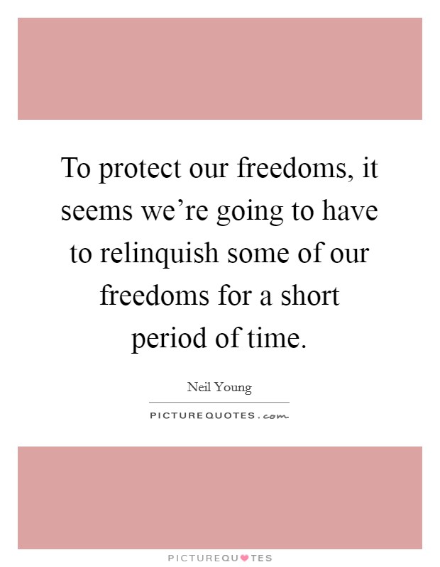 To protect our freedoms, it seems we're going to have to relinquish some of our freedoms for a short period of time. Picture Quote #1
