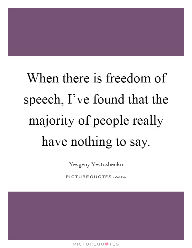 When there is freedom of speech, I've found that the majority of people really have nothing to say. Picture Quote #1