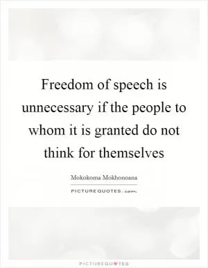 Freedom of speech is unnecessary if the people to whom it is granted do not think for themselves Picture Quote #1