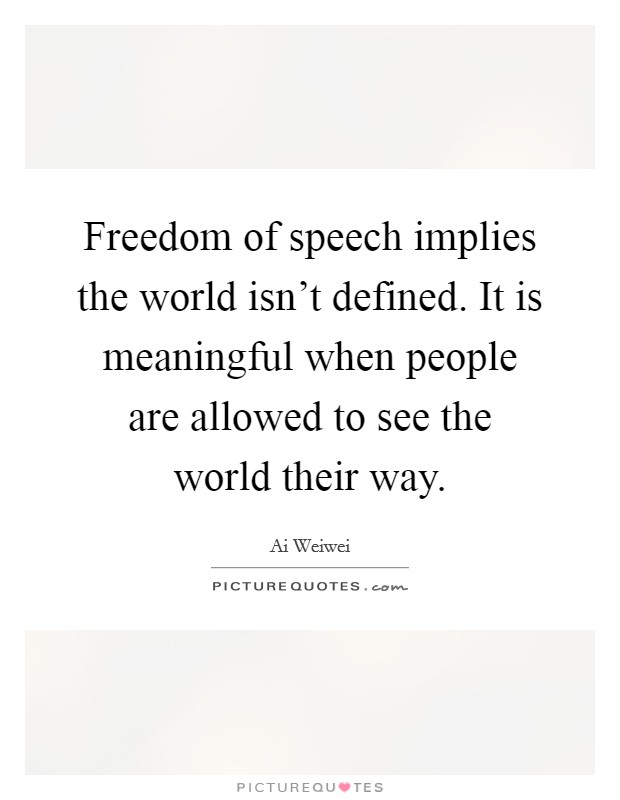 Freedom of speech implies the world isn't defined. It is meaningful when people are allowed to see the world their way. Picture Quote #1