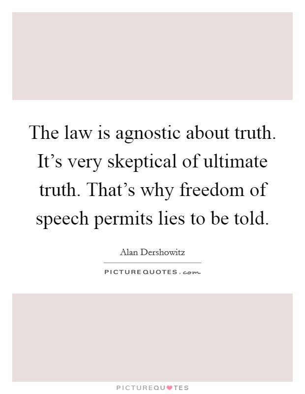 The law is agnostic about truth. It's very skeptical of ultimate truth. That's why freedom of speech permits lies to be told. Picture Quote #1