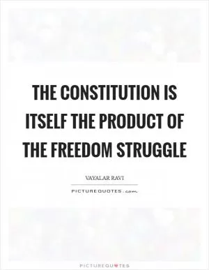 The constitution is itself the product of the freedom struggle Picture Quote #1