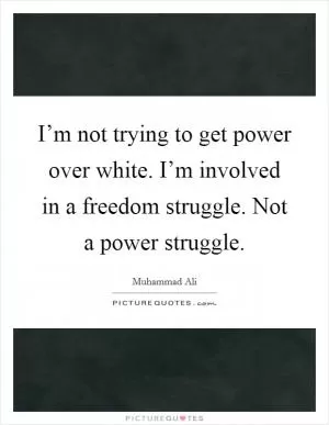 I’m not trying to get power over white. I’m involved in a freedom struggle. Not a power struggle Picture Quote #1