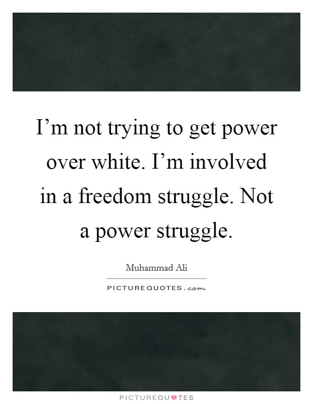 I'm not trying to get power over white. I'm involved in a freedom struggle. Not a power struggle. Picture Quote #1
