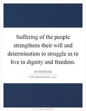 Suffering of the people strengthens their will and determination to struggle as to live in dignity and freedom Picture Quote #1