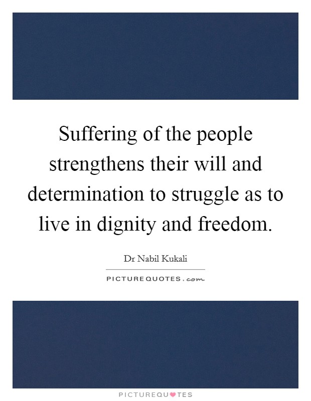 Suffering of the people strengthens their will and determination to struggle as to live in dignity and freedom. Picture Quote #1