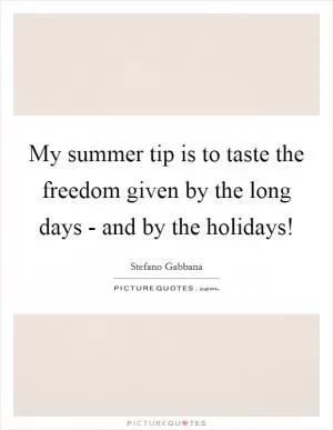 My summer tip is to taste the freedom given by the long days - and by the holidays! Picture Quote #1