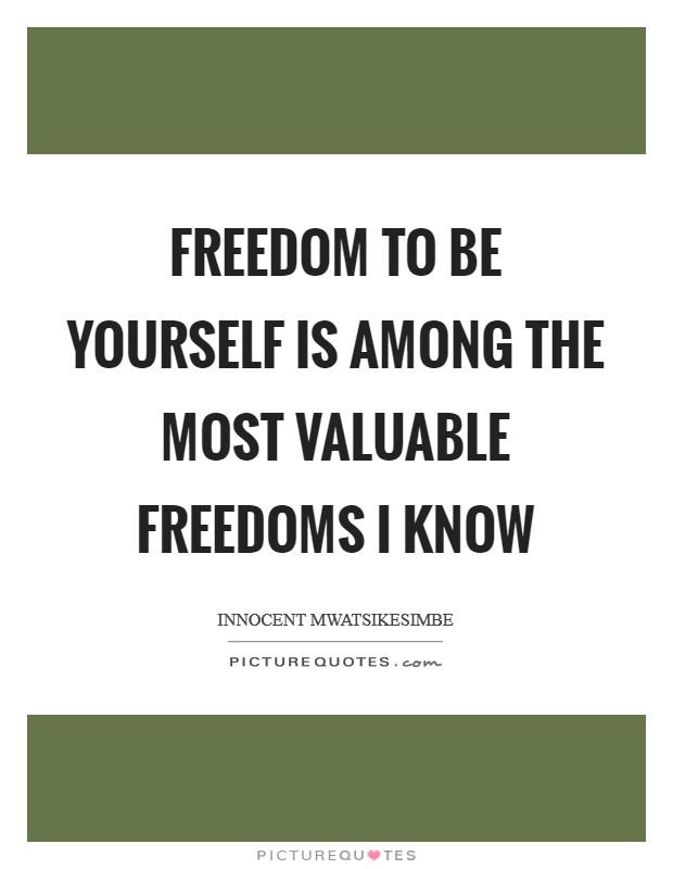 Freedom to be yourself is among the most valuable freedoms I know Picture Quote #1