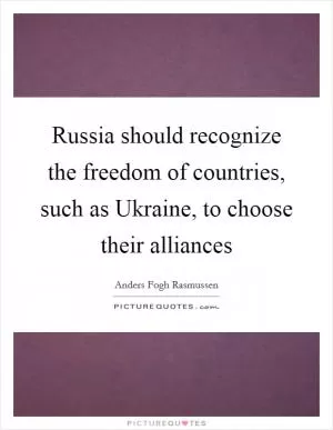 Russia should recognize the freedom of countries, such as Ukraine, to choose their alliances Picture Quote #1
