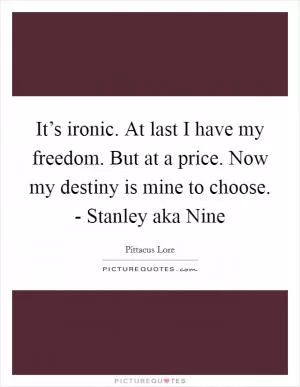 It’s ironic. At last I have my freedom. But at a price. Now my destiny is mine to choose. - Stanley aka Nine Picture Quote #1