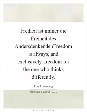 Freiheit ist immer die Freiheit des AndersdenkendenFreedom is always, and exclusively, freedom for the one who thinks differently Picture Quote #1