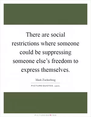 There are social restrictions where someone could be suppressing someone else’s freedom to express themselves Picture Quote #1