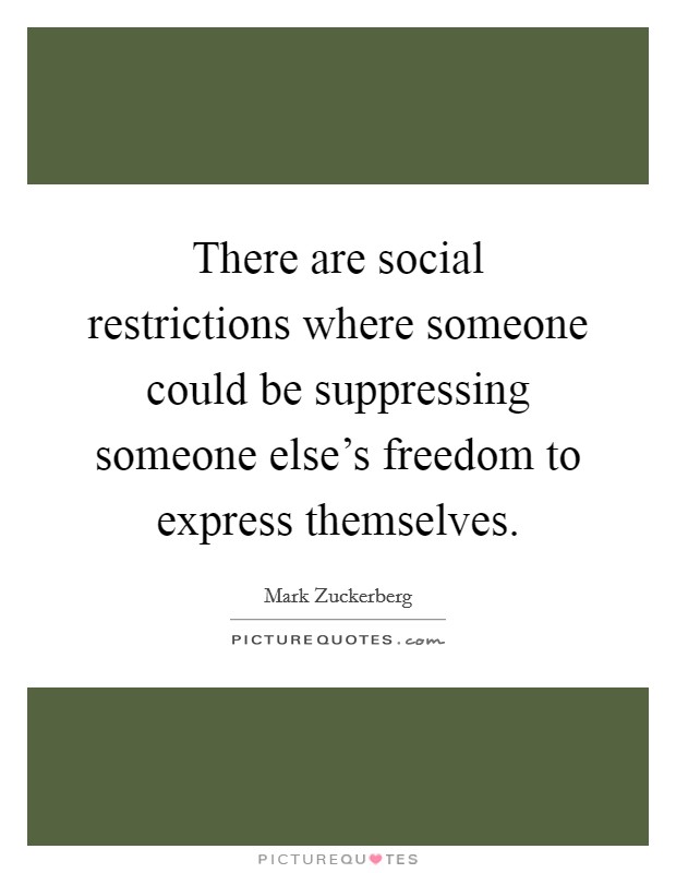 There are social restrictions where someone could be suppressing someone else's freedom to express themselves. Picture Quote #1