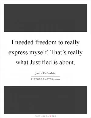 I needed freedom to really express myself. That’s really what Justified is about Picture Quote #1