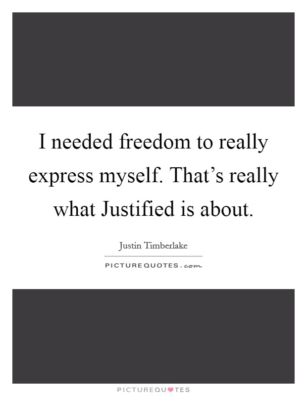 I needed freedom to really express myself. That's really what Justified is about. Picture Quote #1