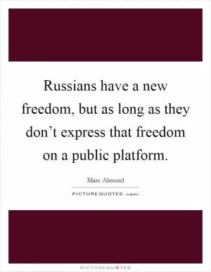 Russians have a new freedom, but as long as they don’t express that freedom on a public platform Picture Quote #1