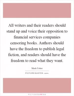 All writers and their readers should stand up and voice their opposition to financial services companies censoring books. Authors should have the freedom to publish legal fiction, and readers should have the freedom to read what they want Picture Quote #1