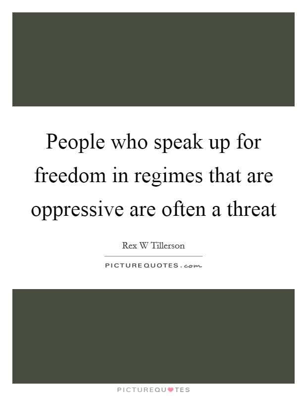 People who speak up for freedom in regimes that are oppressive are often a threat Picture Quote #1