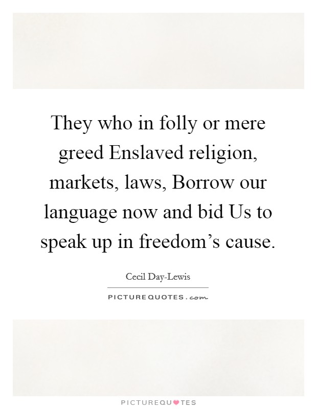They who in folly or mere greed Enslaved religion, markets, laws, Borrow our language now and bid Us to speak up in freedom's cause. Picture Quote #1