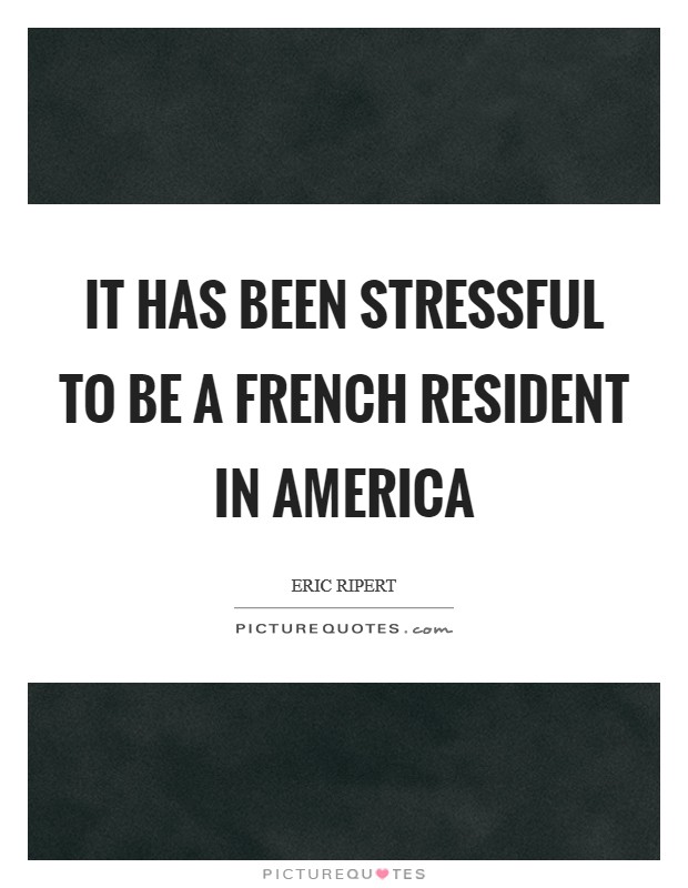 It has been stressful to be a French resident in America Picture Quote #1