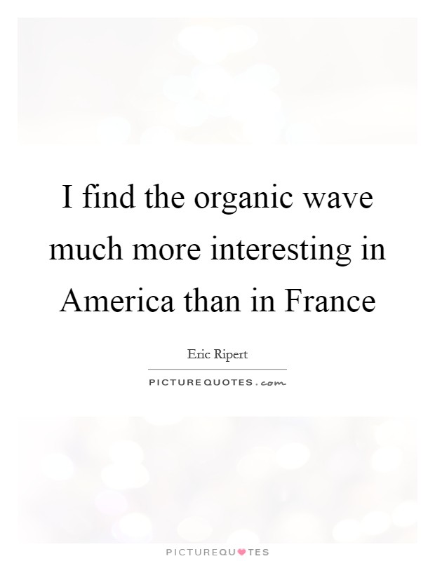 I find the organic wave much more interesting in America than in France Picture Quote #1