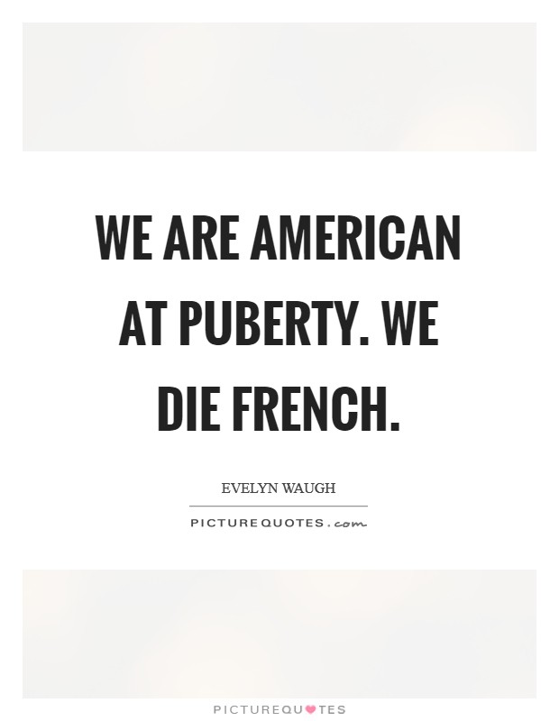 We are American at puberty. We die French. Picture Quote #1