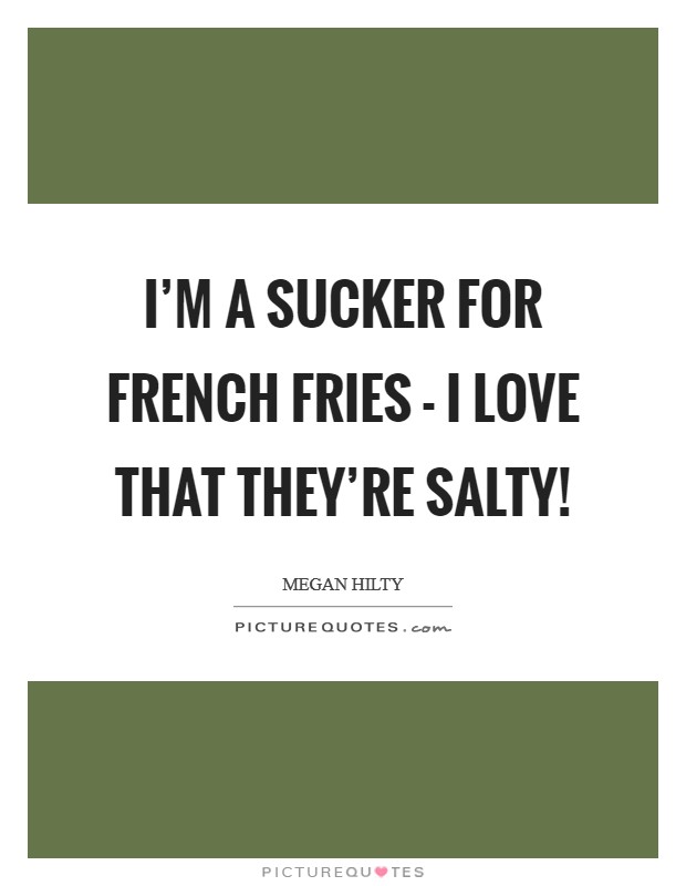 I'm a sucker for French fries - I love that they're salty! Picture Quote #1