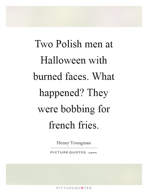 Two Polish men at Halloween with burned faces. What happened? They were bobbing for french fries. Picture Quote #1