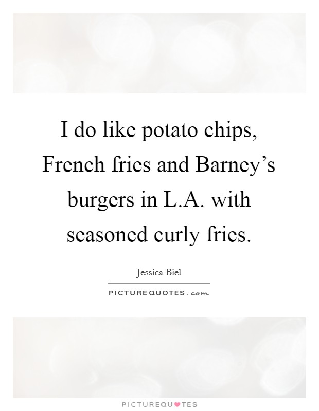 I do like potato chips, French fries and Barney's burgers in L.A. with seasoned curly fries. Picture Quote #1