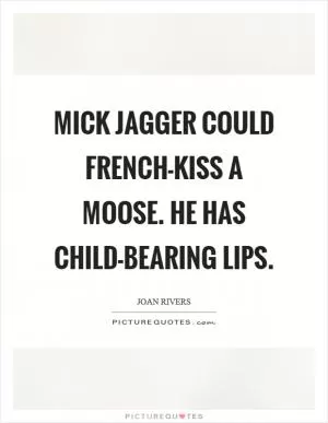 Mick Jagger could French-kiss a moose. He has child-bearing lips Picture Quote #1