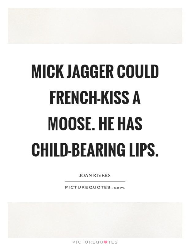 Mick Jagger could French-kiss a moose. He has child-bearing lips. Picture Quote #1