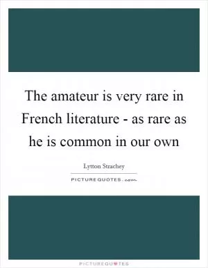 The amateur is very rare in French literature - as rare as he is common in our own Picture Quote #1