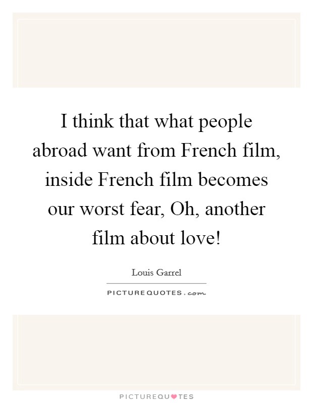 I think that what people abroad want from French film, inside French film becomes our worst fear, Oh, another film about love! Picture Quote #1